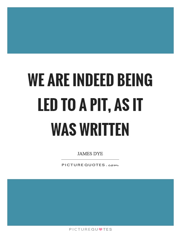We are indeed being led to a pit, as it was written Picture Quote #1