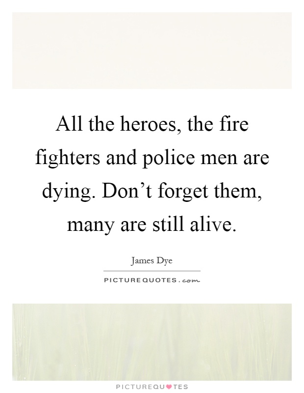 All the heroes, the fire fighters and police men are dying. Don't forget them, many are still alive Picture Quote #1