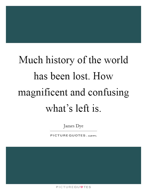 Much history of the world has been lost. How magnificent and confusing what's left is Picture Quote #1