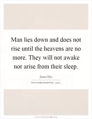 Man lies down and does not rise until the heavens are no more. They will not awake nor arise from their sleep Picture Quote #1