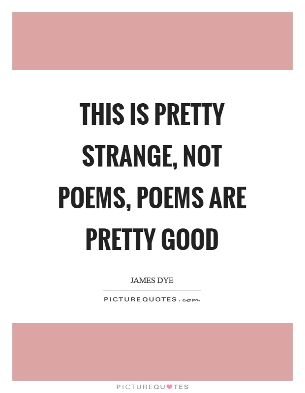 This is pretty strange, not poems, poems are pretty good Picture Quote #1