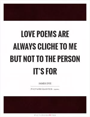 Love poems are always cliche to me but not to the person it’s for Picture Quote #1