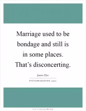 Marriage used to be bondage and still is in some places. That’s disconcerting Picture Quote #1