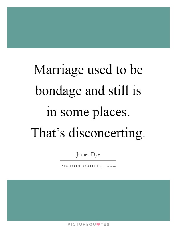 Marriage used to be bondage and still is in some places. That's disconcerting Picture Quote #1