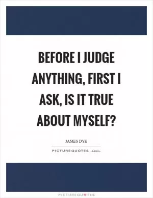 Before I judge anything, first I ask, is it true about myself? Picture Quote #1