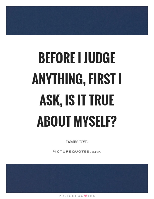 Before I judge anything, first I ask, is it true about myself? Picture Quote #1