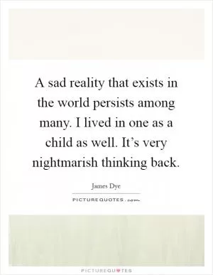 A sad reality that exists in the world persists among many. I lived in one as a child as well. It’s very nightmarish thinking back Picture Quote #1