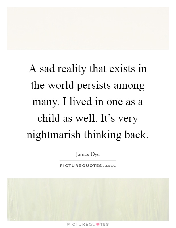 A sad reality that exists in the world persists among many. I lived in one as a child as well. It's very nightmarish thinking back Picture Quote #1