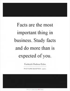 Facts are the most important thing in business. Study facts and do more than is expected of you Picture Quote #1