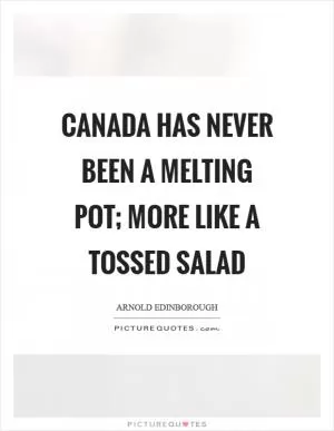 Canada has never been a melting pot; more like a tossed salad Picture Quote #1