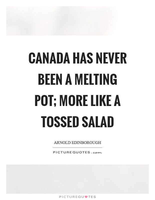 Canada has never been a melting pot; more like a tossed salad Picture Quote #1