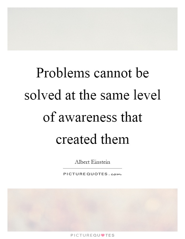 Problems cannot be solved at the same level of awareness that created them Picture Quote #1