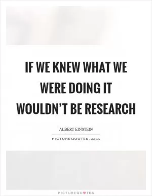 If we knew what we were doing it wouldn’t be research Picture Quote #1