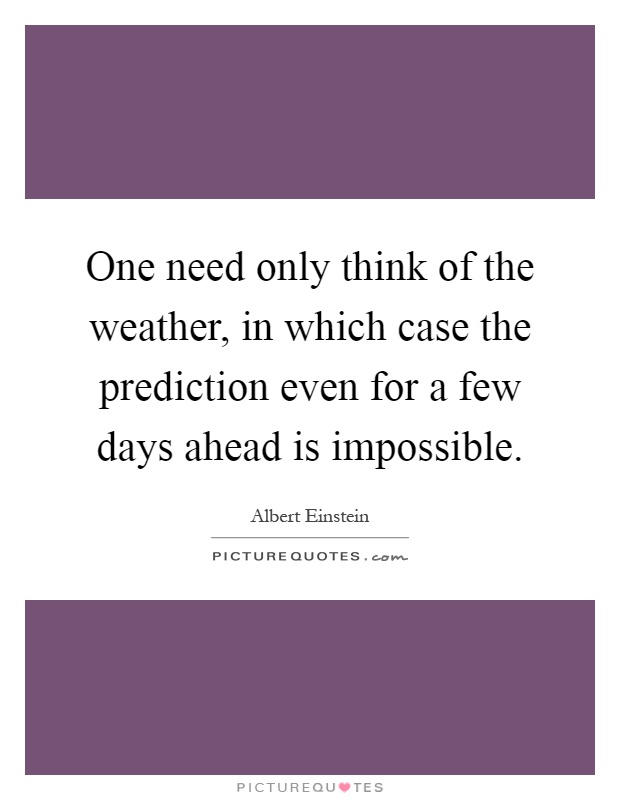One need only think of the weather, in which case the prediction even for a few days ahead is impossible Picture Quote #1