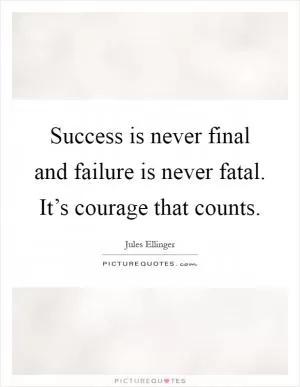 Success is never final and failure is never fatal. It’s courage that counts Picture Quote #1
