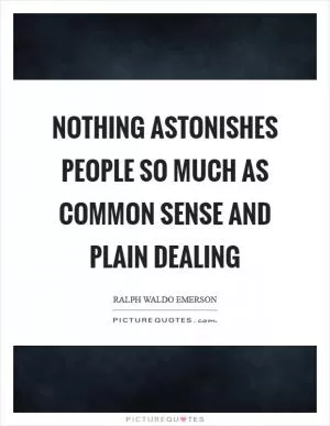 Nothing astonishes people so much as common sense and plain dealing Picture Quote #1