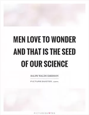 Men love to wonder and that is the seed of our science Picture Quote #1