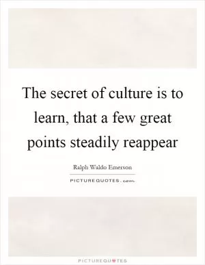 The secret of culture is to learn, that a few great points steadily reappear Picture Quote #1