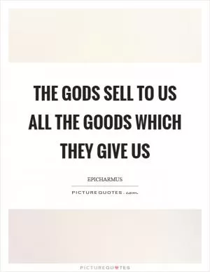 The gods sell to us all the goods which they give us Picture Quote #1