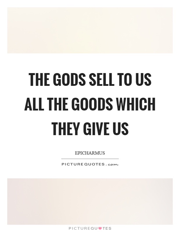 The gods sell to us all the goods which they give us Picture Quote #1