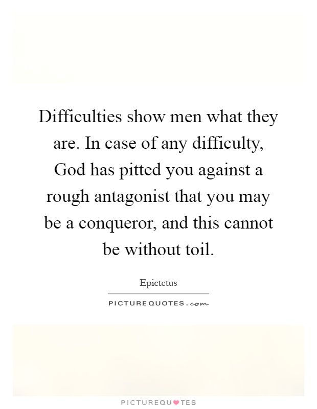 Difficulties show men what they are. In case of any difficulty, God has pitted you against a rough antagonist that you may be a conqueror, and this cannot be without toil Picture Quote #1