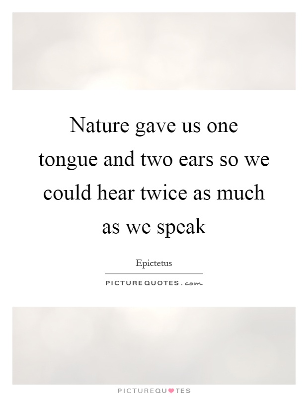 Nature gave us one tongue and two ears so we could hear twice as much as we speak Picture Quote #1