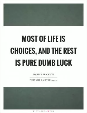 Most of life is choices, and the rest is pure dumb luck Picture Quote #1