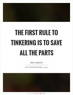 The first rule to tinkering is to save all the parts Picture Quote #1