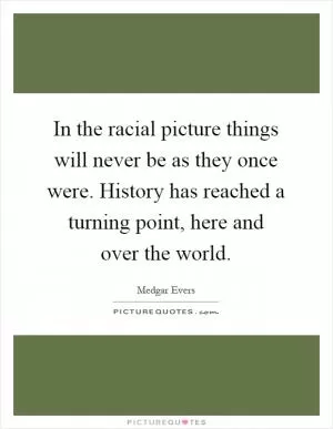 In the racial picture things will never be as they once were. History has reached a turning point, here and over the world Picture Quote #1