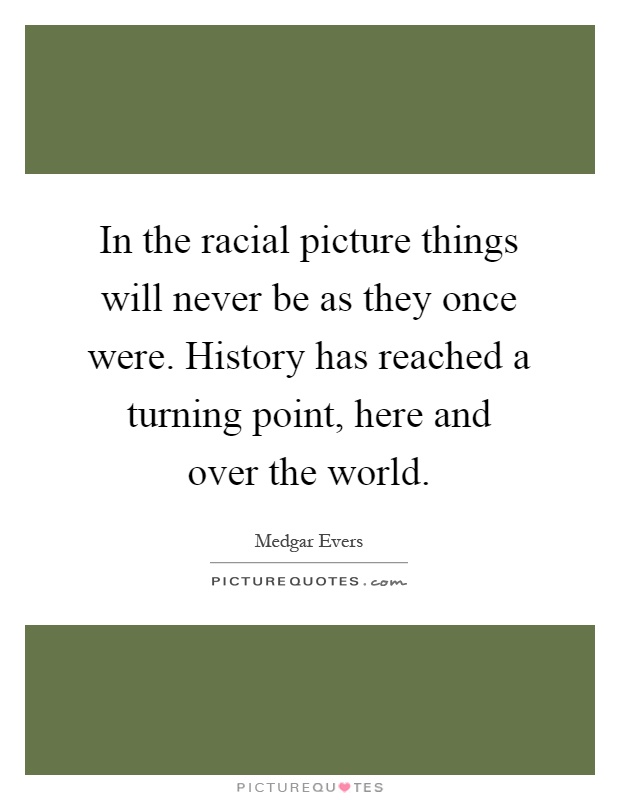 In the racial picture things will never be as they once were. History has reached a turning point, here and over the world Picture Quote #1