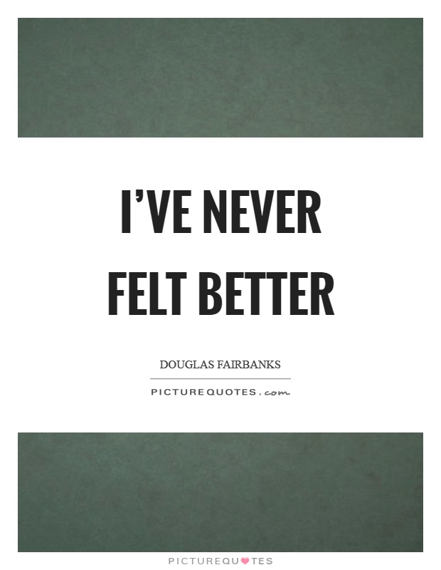 I've never felt better Picture Quote #1