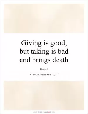 Giving is good, but taking is bad and brings death Picture Quote #1