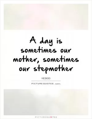 A day is sometimes our mother, sometimes our stepmother Picture Quote #1