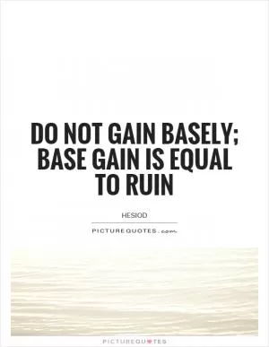 Do not gain basely; base gain is equal to ruin Picture Quote #1