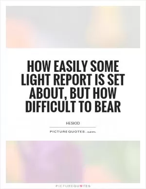 How easily some light report is set about, but how difficult to bear Picture Quote #1