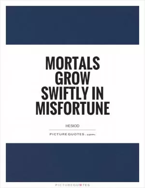 Mortals grow swiftly in misfortune Picture Quote #1