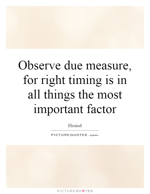 Observe due measure, for right timing is in all things the most important factor Picture Quote #1