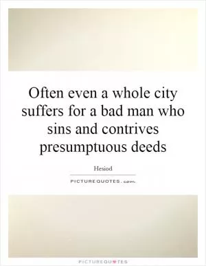 Often even a whole city suffers for a bad man who sins and contrives presumptuous deeds Picture Quote #1