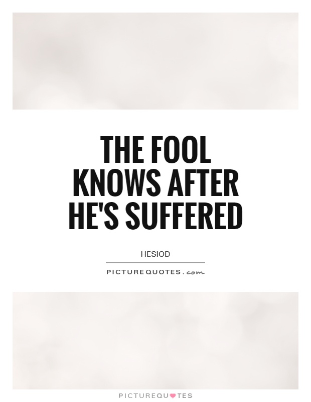 The fool knows after he's suffered Picture Quote #1