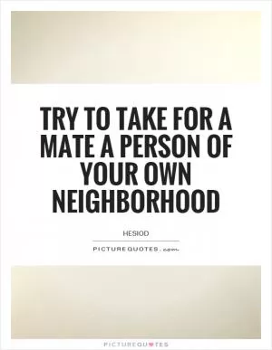 Try to take for a mate a person of your own neighborhood Picture Quote #1
