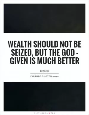 Wealth should not be seized, but the God - given is much better Picture Quote #1