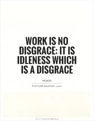 Work is no disgrace: it is idleness which is a disgrace Picture Quote #1