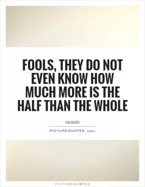 Fools, they do not even know how much more is the half than the whole Picture Quote #1