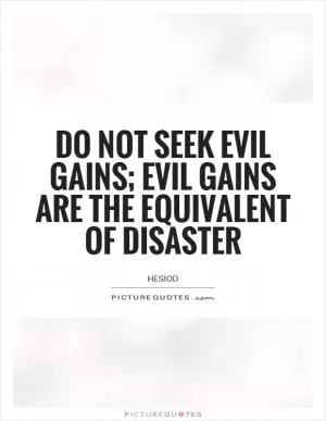 Do not seek evil gains; evil gains are the equivalent of disaster Picture Quote #1