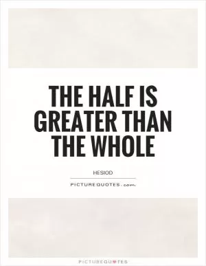 The half is greater than the whole Picture Quote #1