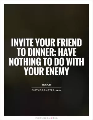 Invite your friend to dinner; have nothing to do with your enemy Picture Quote #1