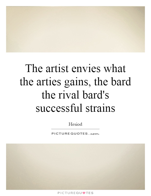 The artist envies what the arties gains, the bard the rival bard's successful strains Picture Quote #1