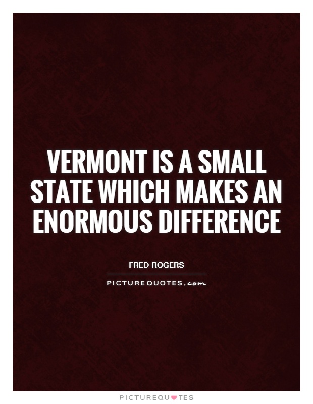 Vermont is a small state which makes an enormous difference Picture Quote #1