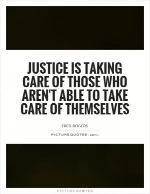 Justice is taking care of those who aren't able to take care of themselves Picture Quote #1