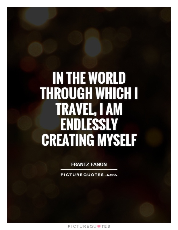 In the world through which I travel, I am endlessly creating myself Picture Quote #1